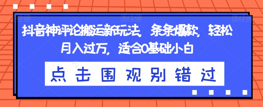 抖音神评论搬运新玩法，条条爆款，轻松月入过万，适合0基础小白【揭秘】-啄木鸟资源库