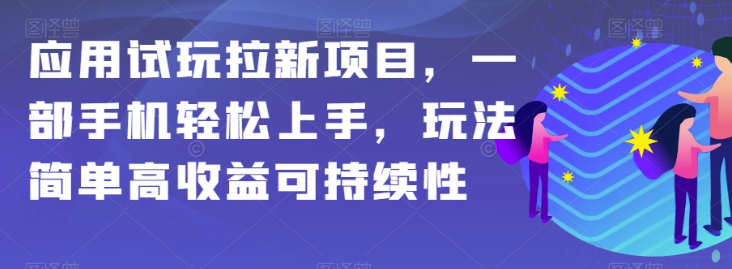 应用试玩拉新项目，一部手机轻松上手，玩法简单高收益可持续性【揭秘】-啄木鸟资源库