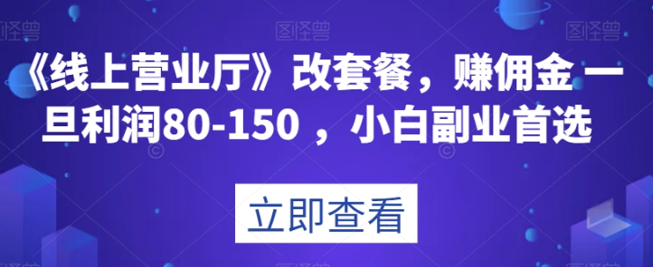 《线上营业厅》改套餐，赚佣金一旦利润80-150，小白副业首选【揭秘】-啄木鸟资源库