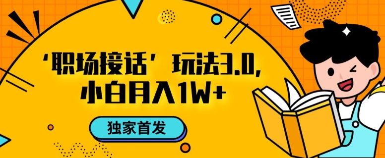 职场接话3.0玩法，小白易上手，暴力变现月入1w【揭秘】-啄木鸟资源库