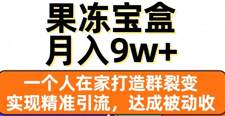 果冻宝盒，一个人在家打造群裂变，实现精准引流，达成被动收入，月入9w+-啄木鸟资源库