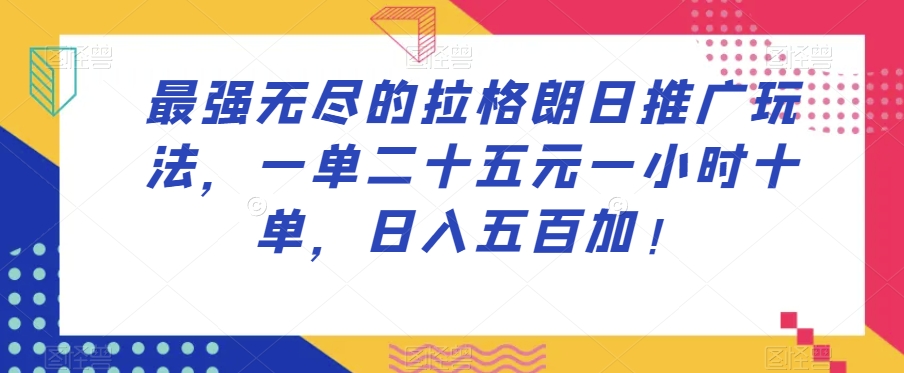 最强无尽的拉格朗日推广玩法，一单二十五元一小时十单，日入五百加！-啄木鸟资源库