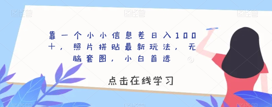 靠一个小小信息差日入100＋，照片拼贴最新玩法，无脑套图，小白首选【揭秘】-啄木鸟资源库