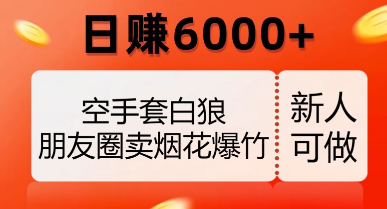 空手套白狼，朋友圈卖烟花爆竹，日赚6000+【揭秘】-啄木鸟资源库