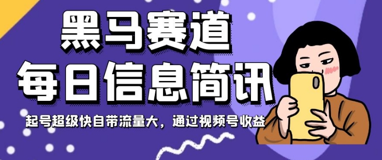 黑马赛道每日信息简讯，起号超级快自带流量大，通过视频号收益【揭秘】-啄木鸟资源库