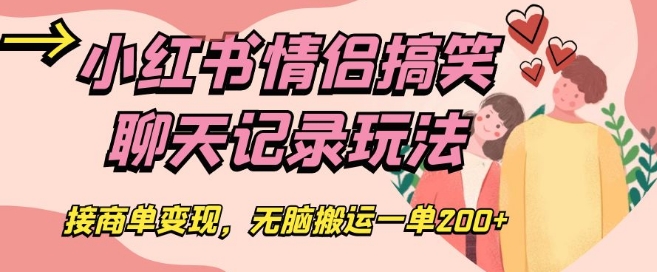 小红书情侣搞笑聊天记录玩法，接商单变现，无脑搬运一单200+【揭秘】-啄木鸟资源库