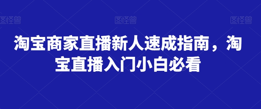 淘宝商家直播新人速成指南，淘宝直播入门小白必看-啄木鸟资源库