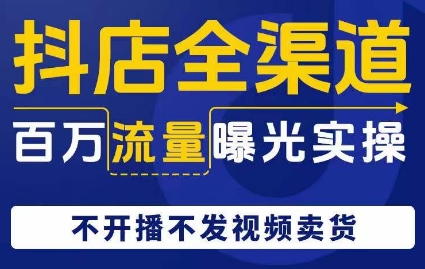 抖店全渠道百万流量曝光实操，不开播不发视频带货-啄木鸟资源库