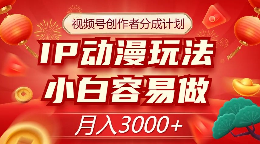 视频号创作者分成计划，IP动漫玩法，小白容易做，月入3000+【揭秘】-啄木鸟资源库