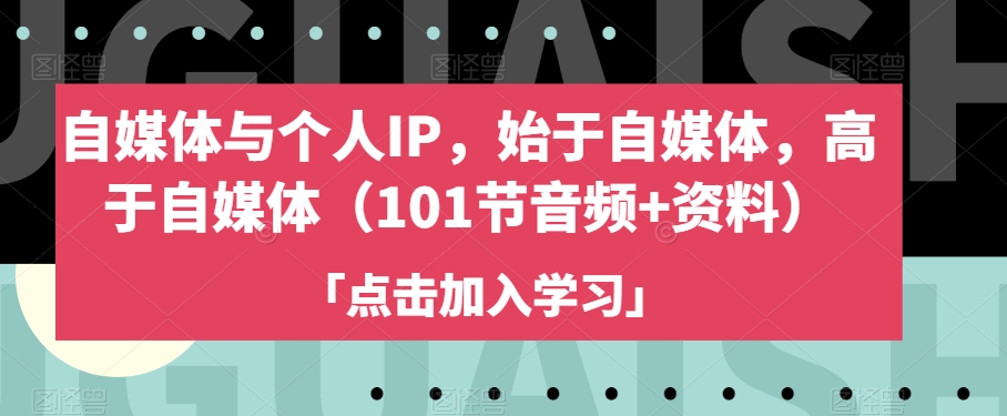 自媒体与个人IP，始于自媒体，高于自媒体（101节音频+资料）-啄木鸟资源库