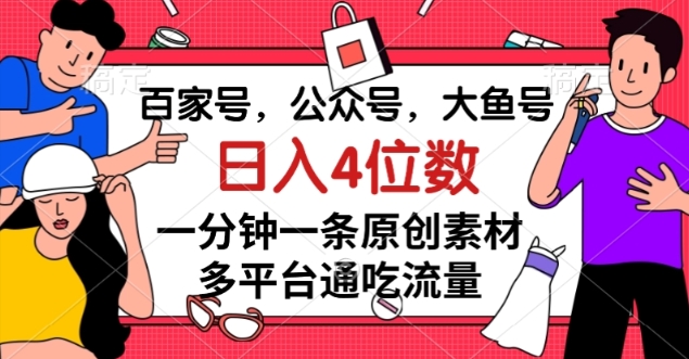 百家号，公众号，大鱼号一分钟一条原创素材，多平台通吃流量，日入4位数【揭秘】-啄木鸟资源库