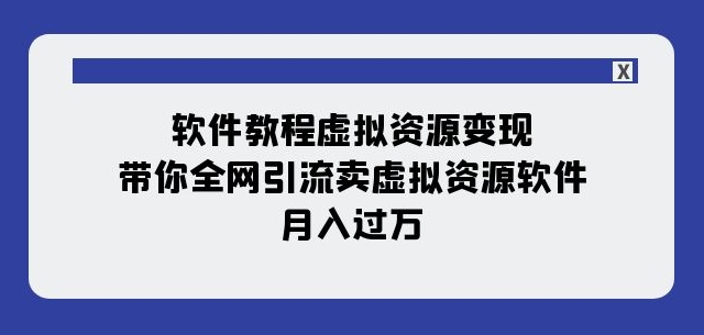 软件教程虚拟资源变现：带你全网引流卖虚拟资源软件，月入过万（11节课）-啄木鸟资源库