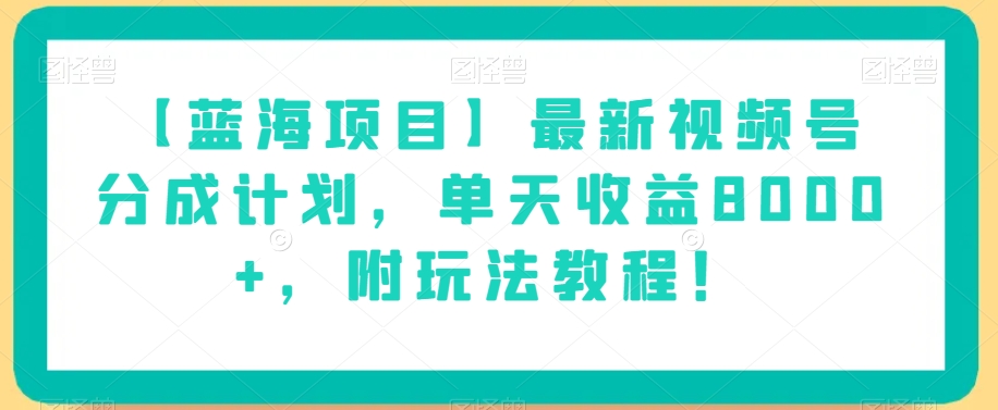 【蓝海项目】最新视频号分成计划，单天收益8000+，附玩法教程！-啄木鸟资源库