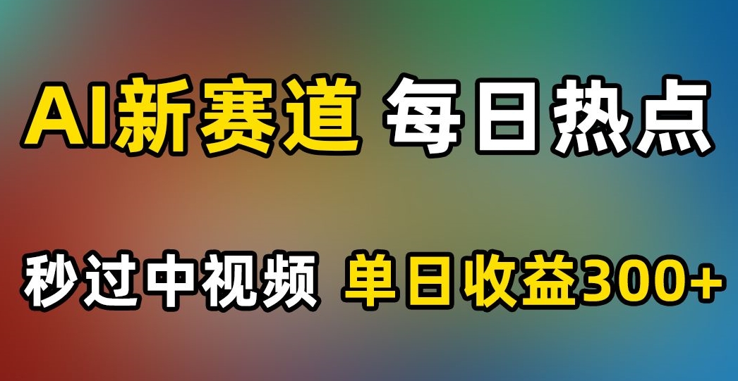 AI新赛道，每日热点，秒过中视频，单日收益300+【揭秘】-啄木鸟资源库