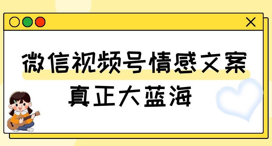 视频号情感文案，真正大蓝海，简单操作，新手小白轻松上手（教程+素材）【揭秘】-啄木鸟资源库