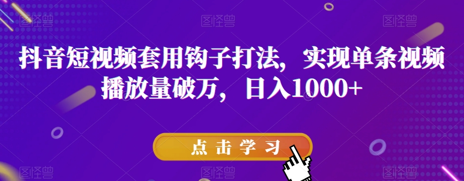 抖音短视频套用钩子打法，实现单条视频播放量破万，日入1000+【揭秘】-啄木鸟资源库