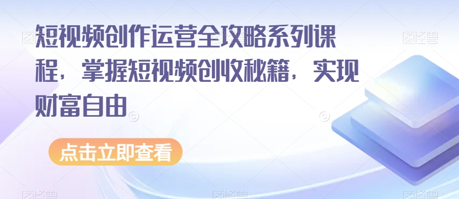 短视频创作运营全攻略系列课程，掌握短视频创收秘籍，实现财富自由-啄木鸟资源库