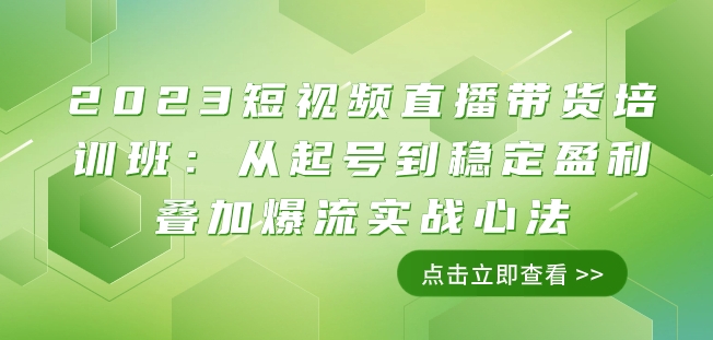 2023短视频直播带货培训班：从起号到稳定盈利叠加爆流实战心法（11节课）-啄木鸟资源库