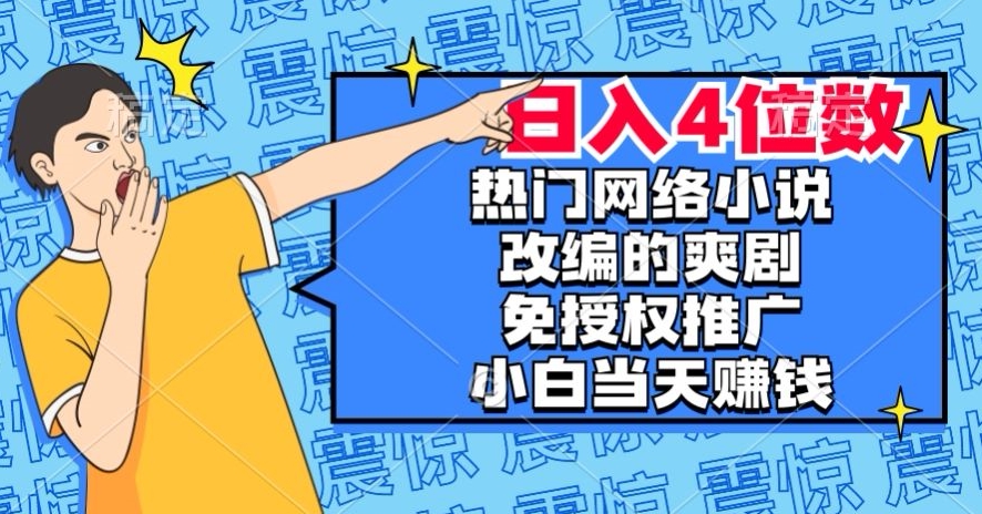 热门网络小说改编的爽剧，免授权推广，新人当天就能赚钱，日入4位数【揭秘】-啄木鸟资源库