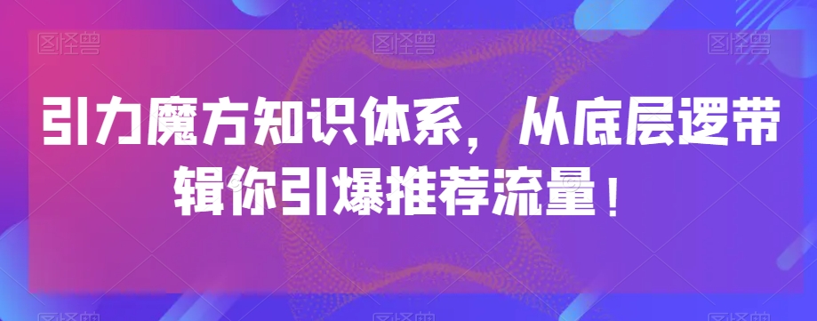 引力魔方知识体系，从底层逻‮带辑‬你引爆‮荐推‬流量！-啄木鸟资源库