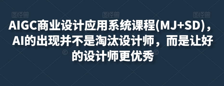 AIGC商业设计应用系统课程(MJ+SD)，AI的出现并不是淘汰设计师，而是让好的设计师更优秀-啄木鸟资源库