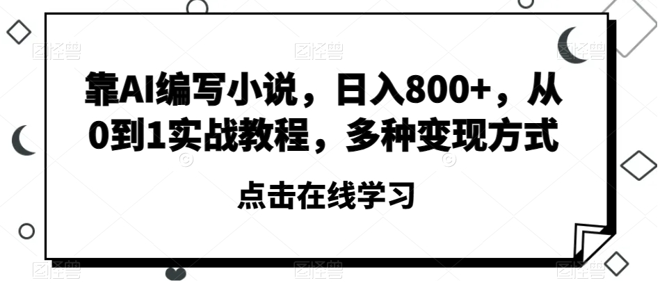 靠AI编写小说，日入800+，从0到1实战教程，多种变现方式【揭秘】-啄木鸟资源库