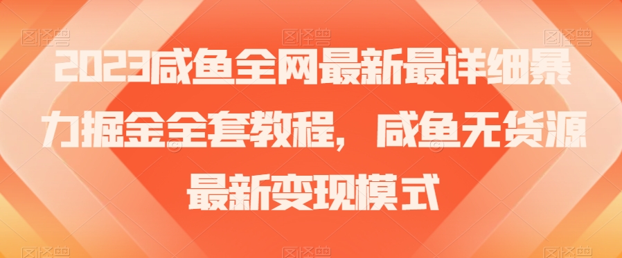 2023咸鱼全网最新最详细暴力掘金全套教程，咸鱼无货源最新变现模式【揭秘】-啄木鸟资源库