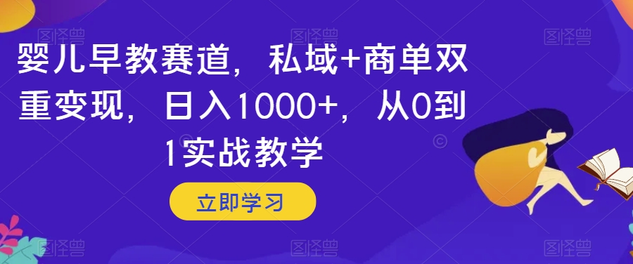 婴儿早教赛道，私域+商单双重变现，日入1000+，从0到1实战教学【揭秘】-啄木鸟资源库