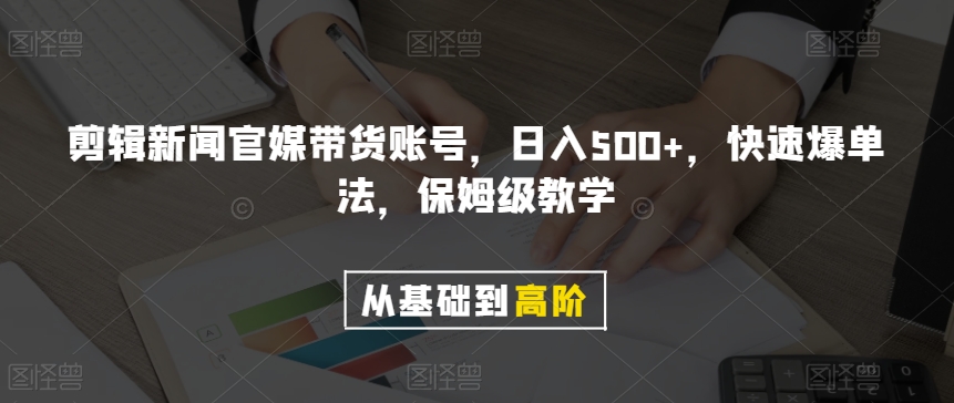 剪辑新闻官媒带货账号，日入500+，快速爆单法，保姆级教学【揭秘】-啄木鸟资源库