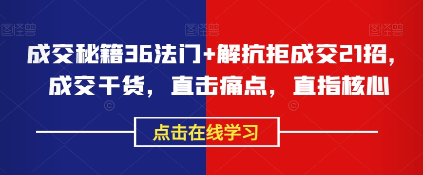 成交秘籍36法门+解抗拒成交21招，成交干货，直击痛点，直指核心-啄木鸟资源库