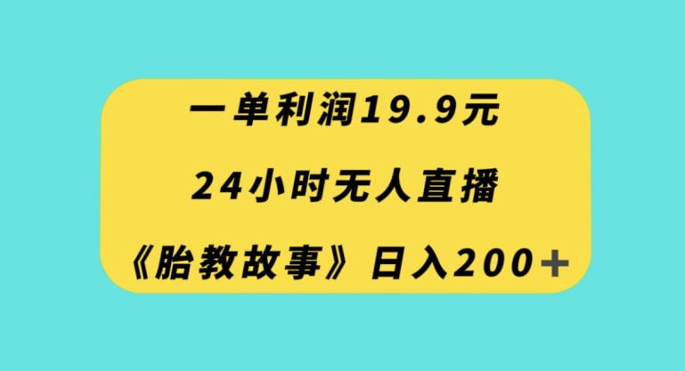 一单利润19.9，24小时无人直播胎教故事，每天轻松200+【揭秘】-啄木鸟资源库