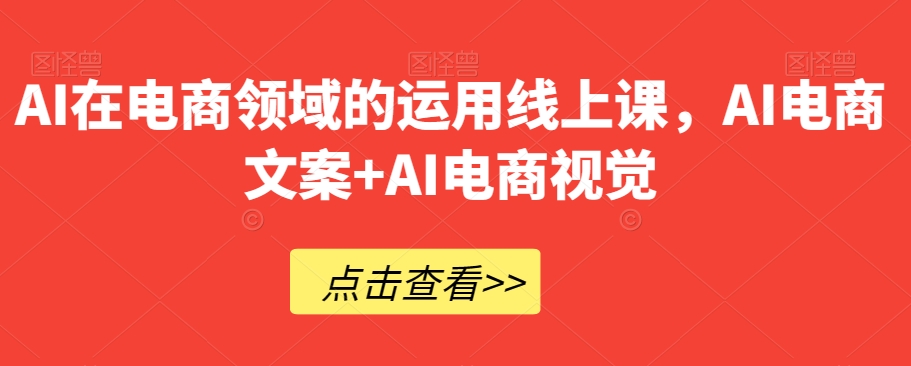 AI在电商领域的运用线上课，​AI电商文案+AI电商视觉-啄木鸟资源库