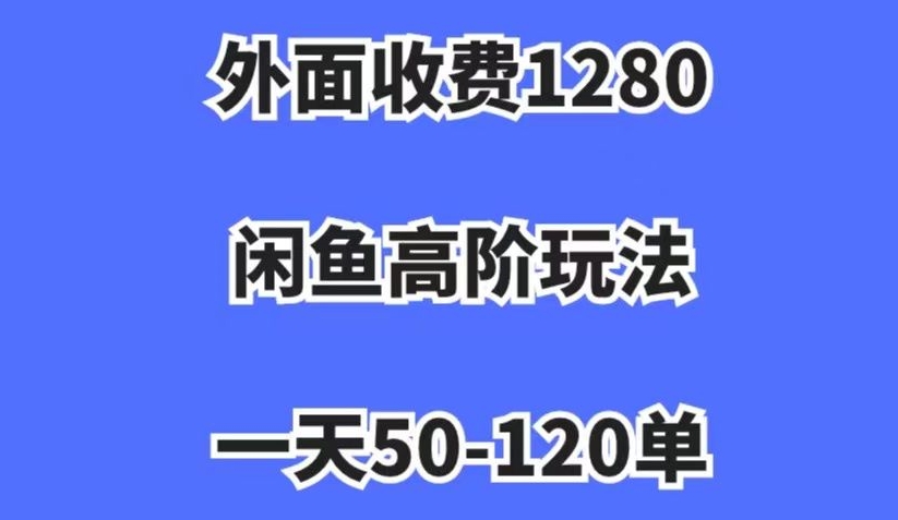 外面收费1280，闲鱼高阶玩法，一天50-120单，市场需求大，日入1000+【揭秘】-啄木鸟资源库