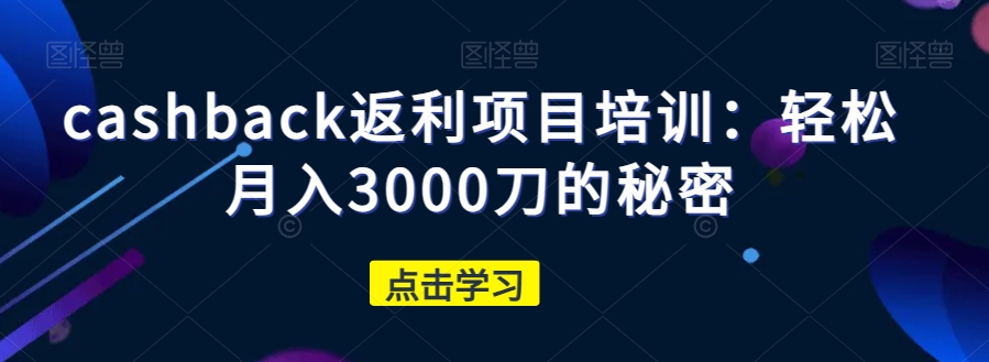 cashback返利项目培训：轻松月入3000刀的秘密-啄木鸟资源库