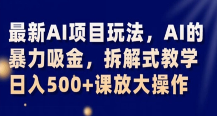 最新AI项目玩法，AI的暴力吸金，拆解式教学，日入500+课放大操作【揭秘】-啄木鸟资源库