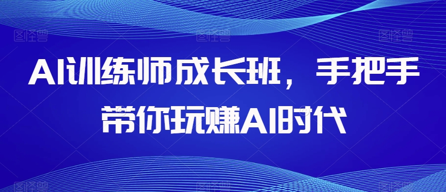 AI训练师成长班，手把手带你玩赚AI时代-啄木鸟资源库