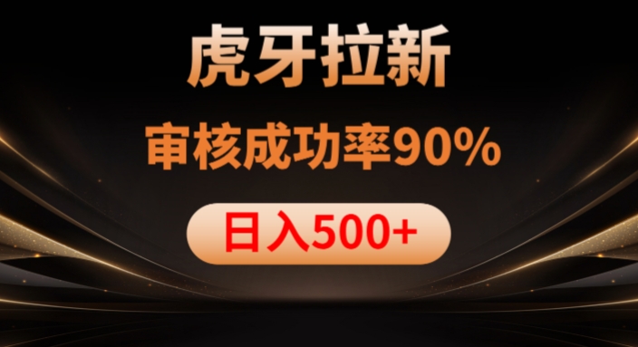 虎牙拉新项目，审核通过率90%，日入1000+-啄木鸟资源库