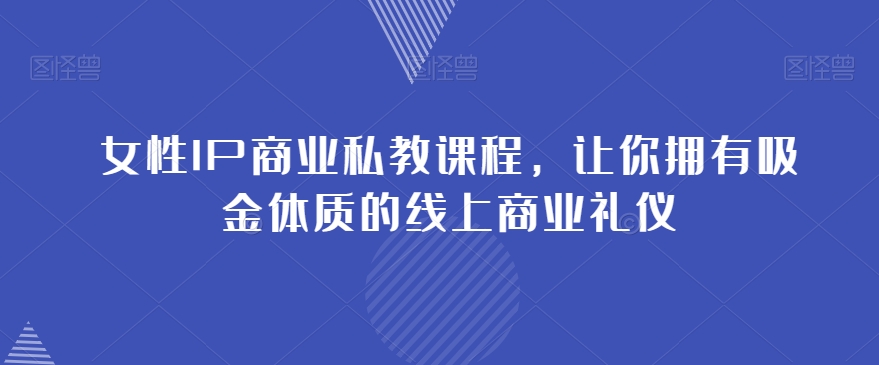 女性IP商业私教课程，让你拥有吸金体质的线上商业礼仪-啄木鸟资源库