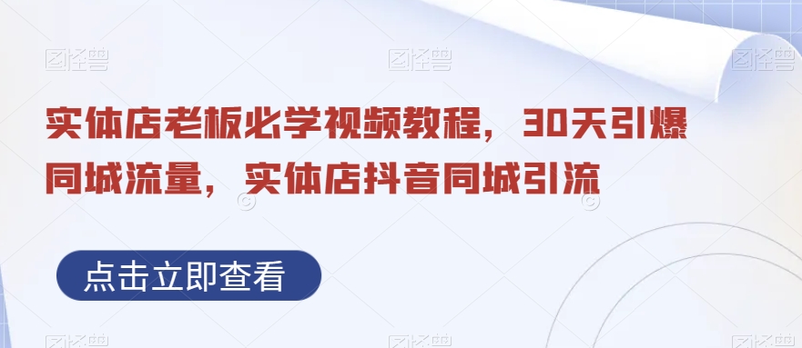 实体店老板必学视频教程，30天引爆同城流量，实体店抖音同城引流-啄木鸟资源库