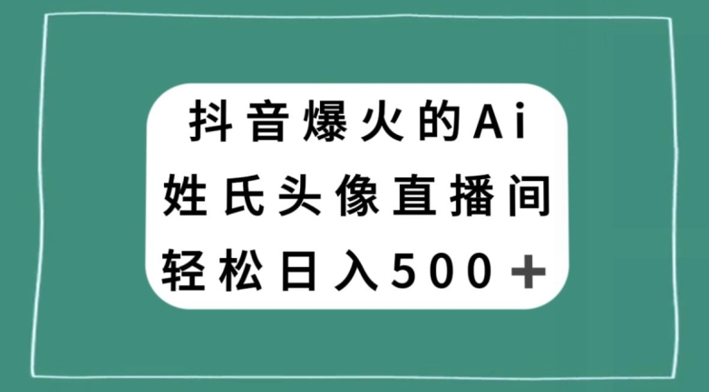 抖音爆火的AI姓氏头像直播，轻松日入500＋-啄木鸟资源库