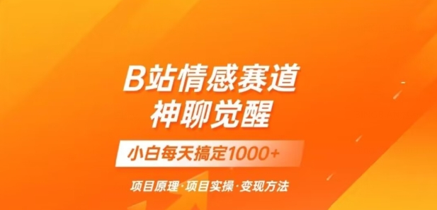 B站情感冷门蓝海赛道秒变现《神聊觉醒》一天轻松变现500+【揭秘】-啄木鸟资源库