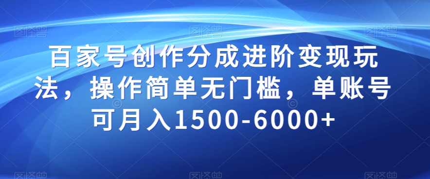 百家号创作分成进阶变现玩法，操作简单无门槛，单账号可月入1500-6000+【揭秘】-啄木鸟资源库