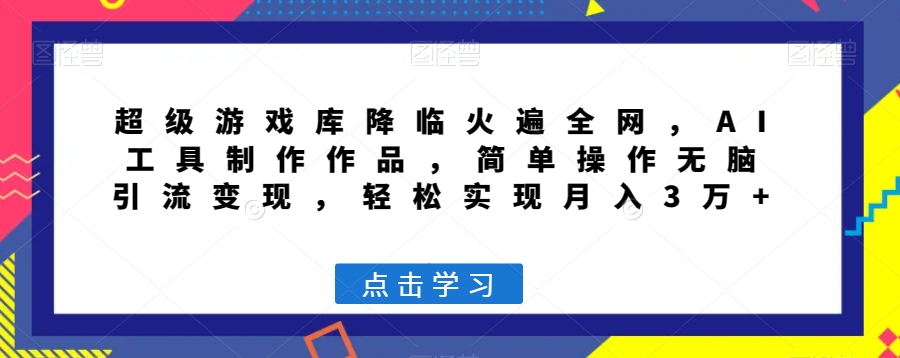 超级游戏库降临火遍全网，AI工具制作作品，简单操作无脑引流变现，轻松实现月入3万+【揭秘】-啄木鸟资源库