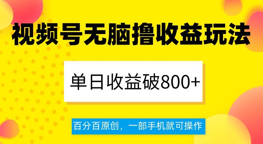 视频号无脑撸收益玩法，单日收益破800+，百分百原创，一部手机就可操作【揭秘】-啄木鸟资源库