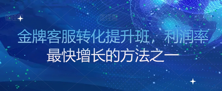 金牌客服转化提升班，利润率最快增长的方法之一-啄木鸟资源库