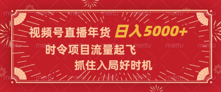 视频号直播年货，时令项目流量起飞，抓住入局好时机，日入5000+【揭秘】-啄木鸟资源库