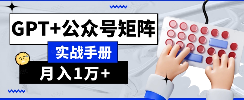 AI流量主系统课程基础版1.0，GPT+公众号矩阵实战手册【揭秘】-啄木鸟资源库