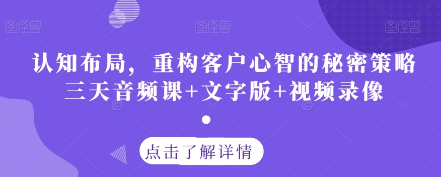 认知布局，重构客户心智的秘密策略三天音频课+文字版+视频录像-啄木鸟资源库