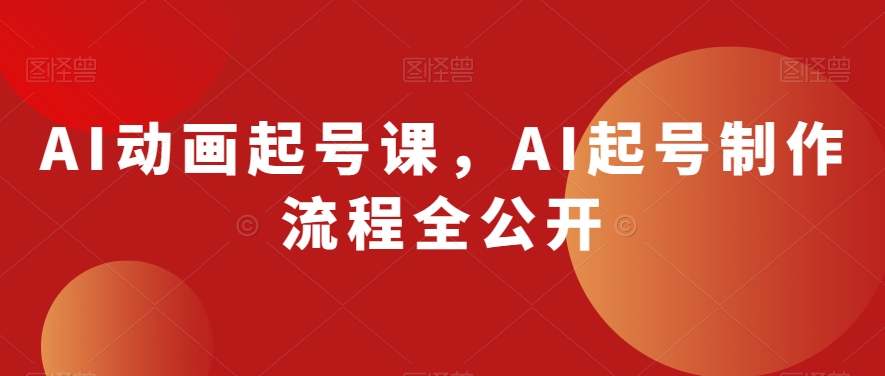 AI动画起号课，AI起号制作流程全公开-啄木鸟资源库