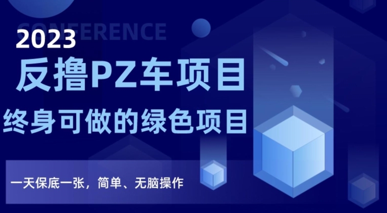 2023反撸PZ车项目，终身可做的绿色项目，一天保底一张，简单、无脑操作【仅揭秘】-啄木鸟资源库